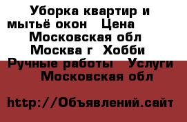 Уборка квартир и мытьё окон › Цена ­ 100 - Московская обл., Москва г. Хобби. Ручные работы » Услуги   . Московская обл.